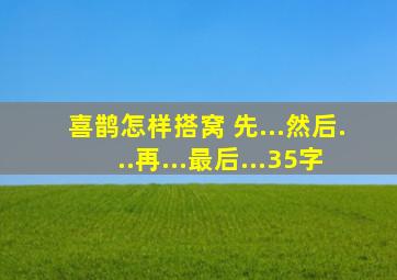 喜鹊怎样搭窝 先...然后...再...最后...35字